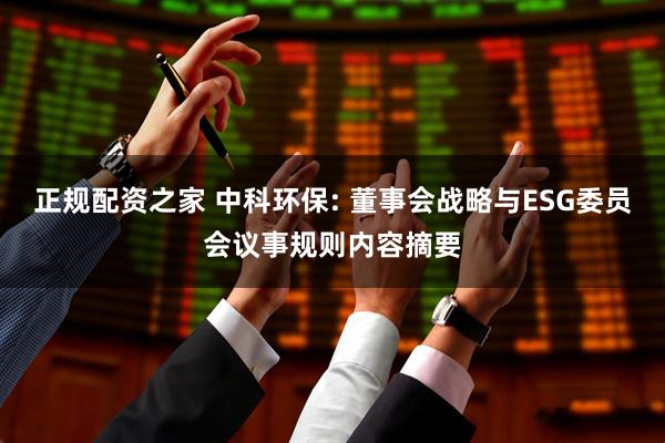 正规配资之家 中科环保: 董事会战略与ESG委员会议事规则内容摘要