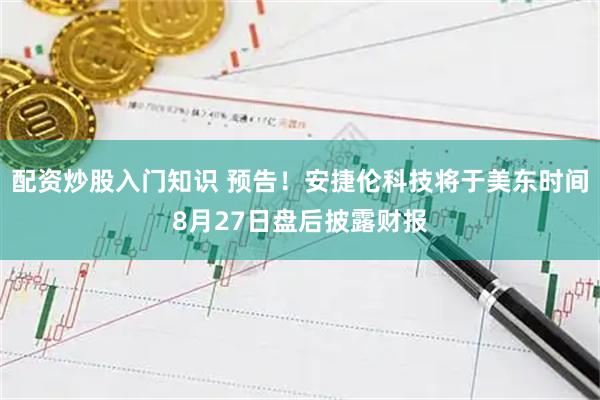 配资炒股入门知识 预告！安捷伦科技将于美东时间8月27日盘后披露财报