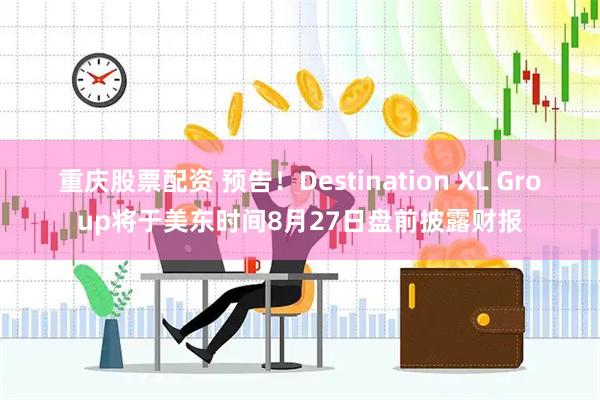 重庆股票配资 预告！Destination XL Group将于美东时间8月27日盘前披露财报