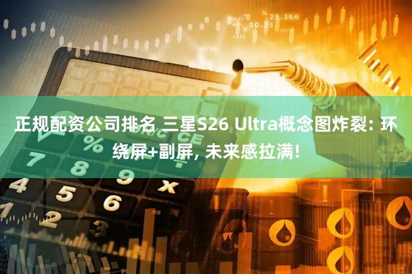 正规配资公司排名 三星S26 Ultra概念图炸裂: 环绕屏+副屏, 未来感拉满!