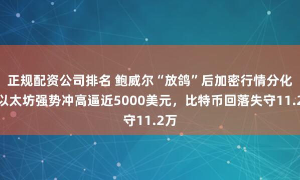 正规配资公司排名 鲍威尔“放鸽”后加密行情分化：以太坊强势冲高逼近5000美元，比特币回落失守11.2万