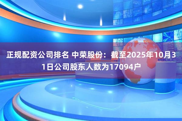 正规配资公司排名 中荣股份：截至2025年10月31日公司股东人数为17094户