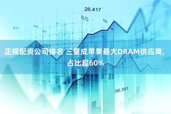 正规配资公司排名 三星成苹果最大DRAM供应商, 占比超60%