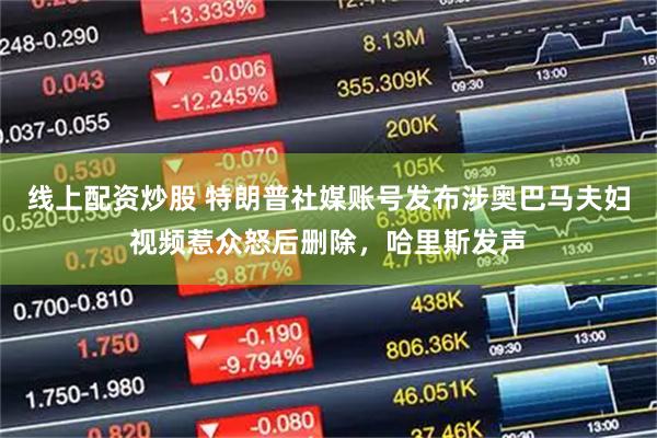 线上配资炒股 特朗普社媒账号发布涉奥巴马夫妇视频惹众怒后删除，哈里斯发声